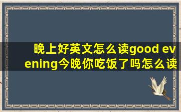 晚上好英文怎么读good evening今晚你吃饭了吗怎么读